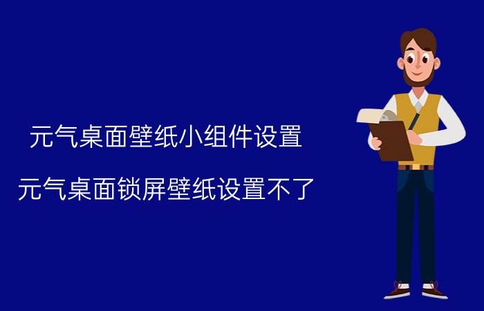 元气桌面壁纸小组件设置 元气桌面锁屏壁纸设置不了？